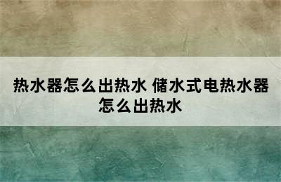 热水器怎么出热水 储水式电热水器怎么出热水